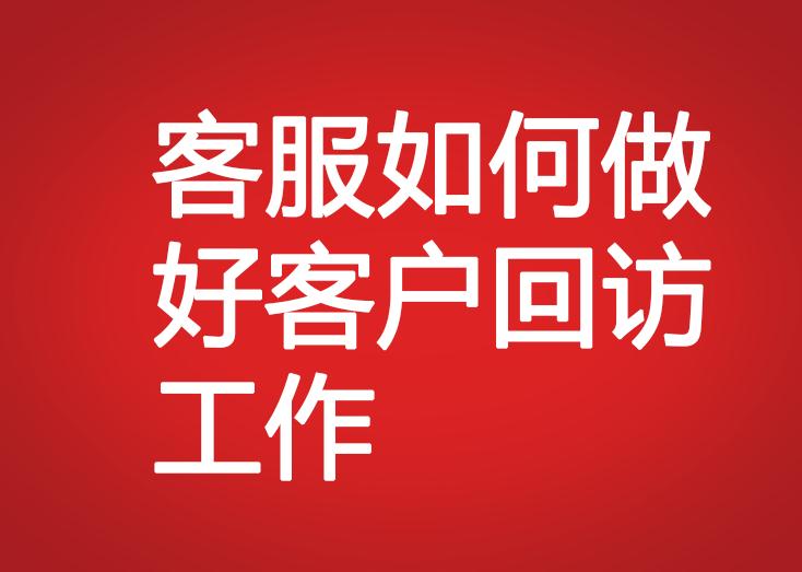 客服如何做好客戶(hù)回訪(fǎng)工作