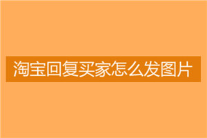 淘寶客服怎么發(fā)圖片？怎樣做好客服？